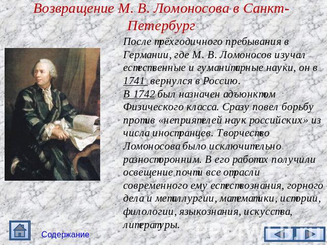 Возвращение М. В. Ломоносова в Санкт-Петербург После трёхгодичного пребывания в Германии, где М. В. Ломоносов изучал естественные и гуманитарные науки, он в 1741 вернулся в Россию. В 1742 был назначен адъюнктом Физического класса. Сразу повел борьбу…