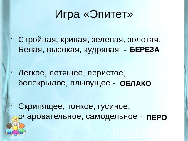 Игра «Эпитет» Стройная, кривая, зеленая, золотая. Белая, высокая, кудрявая -Легкое, летящее, перистое, белокрылое, плывущее - Скрипящее, тонкое, гусиное, очаровательное, самодельное -