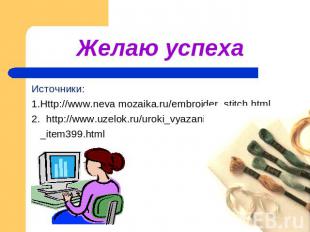 Желаю успеха Источники:1.Http://www.neva mozaika.ru/embroider_stitch.html2. http