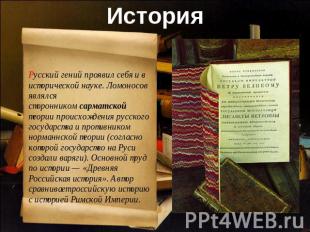 История Русский гений проявил себя и в исторической науке. Ломоносов являлся сто