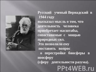 Русский ученый Вернадский в 1944 году высказал мысль о том, что деятельность чел