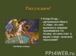 Князь Игорь – центральный образ в «Слове», его имя вынесено в название произведе