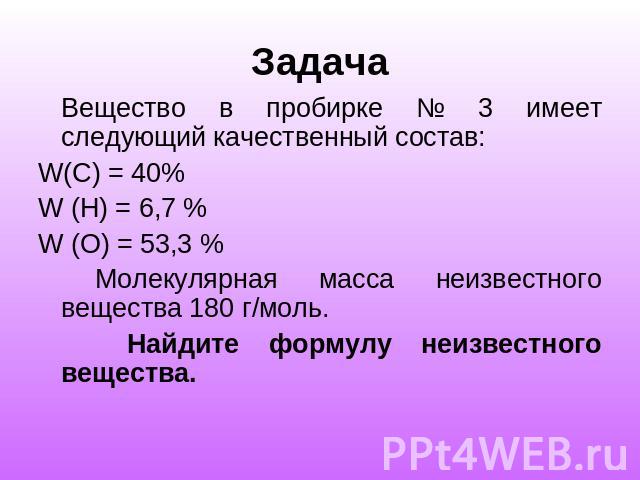 Вещество в пробирке № 3 имеет следующий качественный состав:W(C) = 40%W (H) = 6,7 %W (O) = 53,3 % Молекулярная масса неизвестного вещества 180 г/моль. Найдите формулу неизвестного вещества.