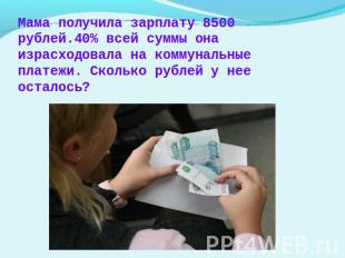 Мама получила зарплату 8500 рублей.40% всей суммы она израсходовала на коммуналь