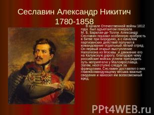 Сеславин Александр Никитич1780-1858 В начале Отечественной войны 1812 года  был