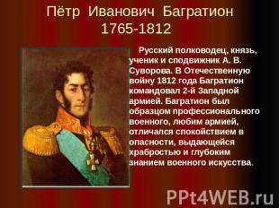 Пётр Иванович Багратион1765-1812 Русский полководец, князь, ученик и сподвижник