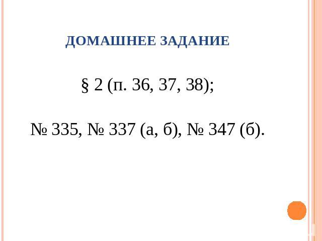 Домашнее задание § 2 (п. 36, 37, 38);№ 335, № 337 (а, б), № 347 (б).
