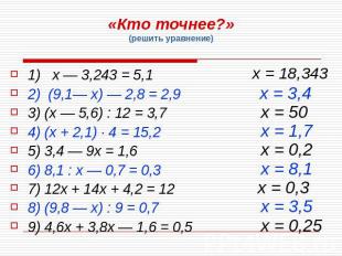 «Кто точнее?»(решить уравнение) 1) х — 3,243 = 5,1 2) (9,1— х) — 2,8 = 2,9 3) (х