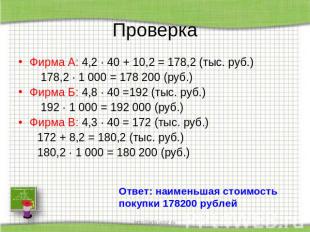 Проверка Фирма А: 4,2 · 40 + 10,2 = 178,2 (тыс. руб.) 178,2 · 1 000 = 178 200 (р
