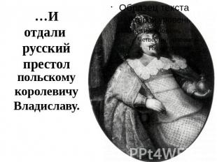 …И отдали русскийпрестолпольскому королевичу Владиславу.