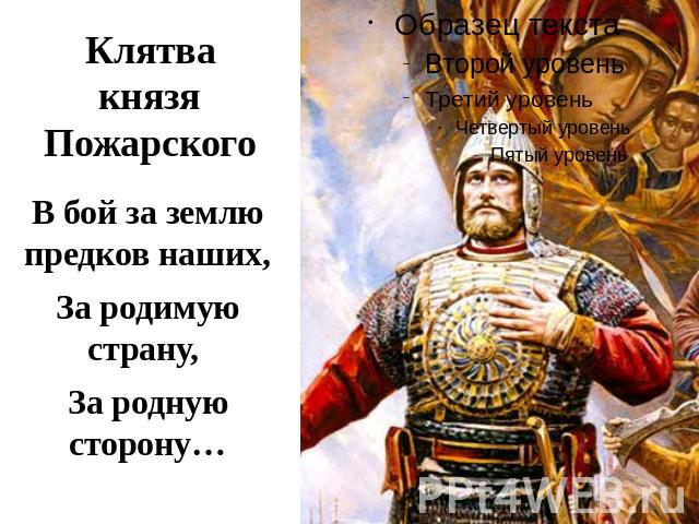 Клятва князя ПожарскогоВ бой за землю предков наших,За родимую страну, За родную сторону…