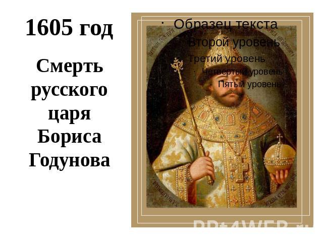1605 годСмерть русского царя Бориса Годунова