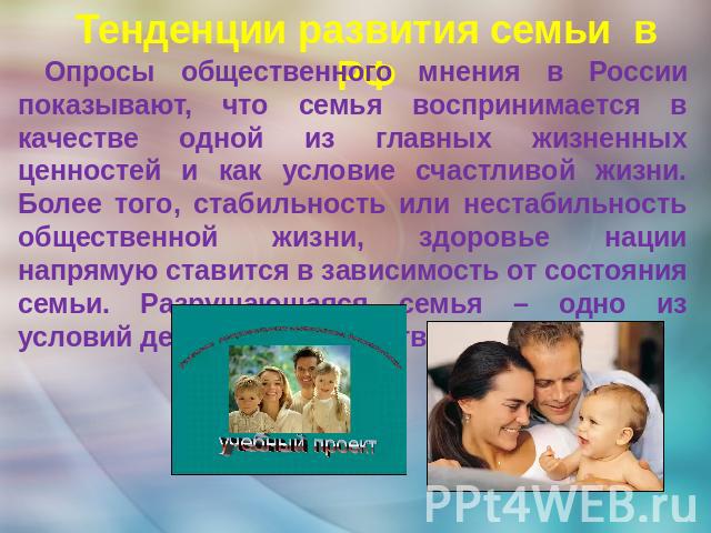 Опросы общественного мнения в России показывают, что семья воспринимается в качестве одной из главных жизненных ценностей и как условие счастливой жизни. Более того, стабильность или нестабильность общественной жизни, здоровье нации напрямую ставитс…