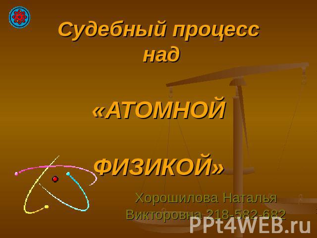 Судебный процесс над «Атомной физикой» Хорошилова Наталья Викторовна 218-582-682