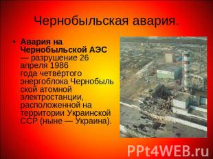 Чернобыльская авария. Авария на Чернобыльской АЭС— разрушение 26 апреля 1986 год