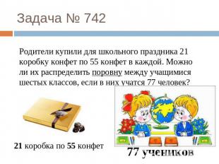 Задача № 742 Родители купили для школьного праздника 21 коробку конфет по 55 кон