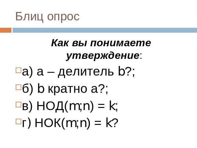 Блиц опрос Как вы понимаете утверждение:а) а – делитель b?;б) b кратно а?;в) НОД(m;n) = k;г) НОК(m;n) = k?