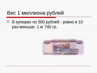 Вес 1 миллиона рублейВ купюрах по 500 рублей - ровно в 10 раз меньше- 1 кг 740 г