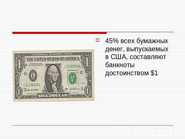 45% всех бумажных денег, выпускаемых в США, составляют банкноты достоинством $1
