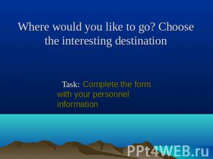 Where would you like to go? Choose the interesting destination Task: Complete th