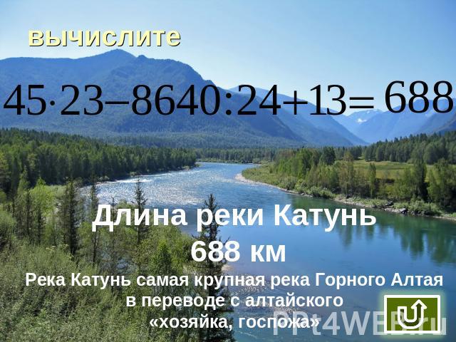 вычислите Длина реки Катунь 688 кмРека Катунь самая крупная река Горного Алтая в переводе с алтайского «хозяйка, госпожа»