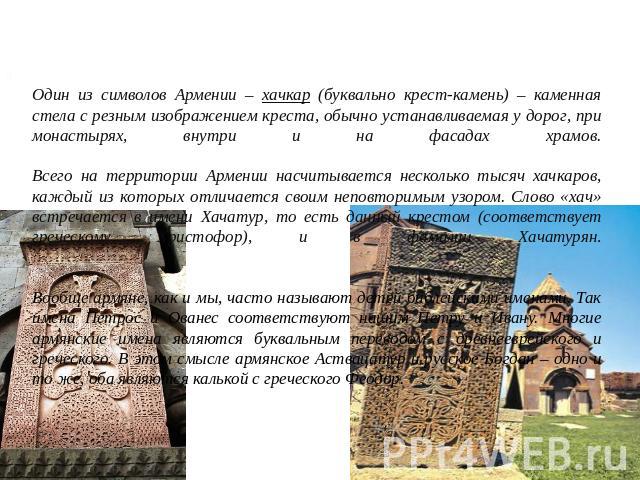 О хачкарах… Один из символов Армении – хачкар (буквально крест-камень) – каменная стела с резным изображением креста, обычно устанавливаемая у дорог, при монастырях, внутри и на фасадах храмов.Всего на территории Армении насчитывается несколько тыся…