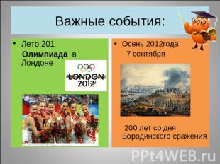 Важные события: Лето 201 Олимпиада  в Лондоне Осень 2012года 7 сентября 200 лет