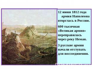 Начало войны 12 июня 1812 года армия Наполеона вторглась в Россию. 600 тысячная