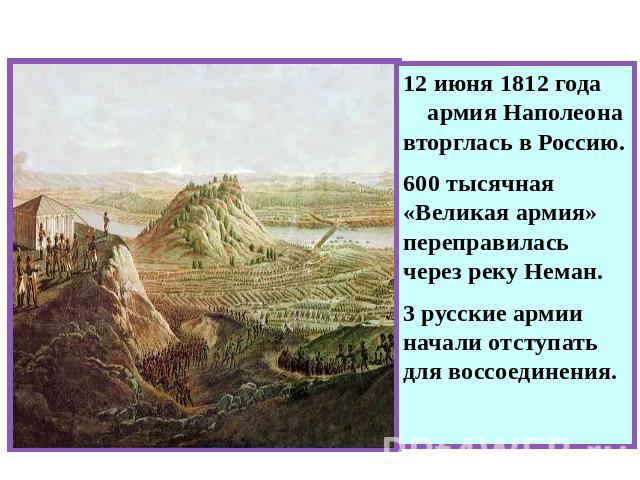 Начало войны 12 июня 1812 года армия Наполеона вторглась в Россию. 600 тысячная «Великая армия» переправилась через реку Неман. 3 русские армии начали отступать для воссоединения.