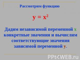 Рассмотрим функцию y = x2 Дадим независимой переменной х конкретные значения и в