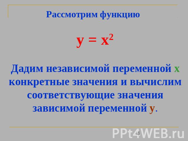 Рассмотрим функцию y = x2 Дадим независимой переменной х конкретные значения и вычислим соответствующие значения зависимой переменной y.
