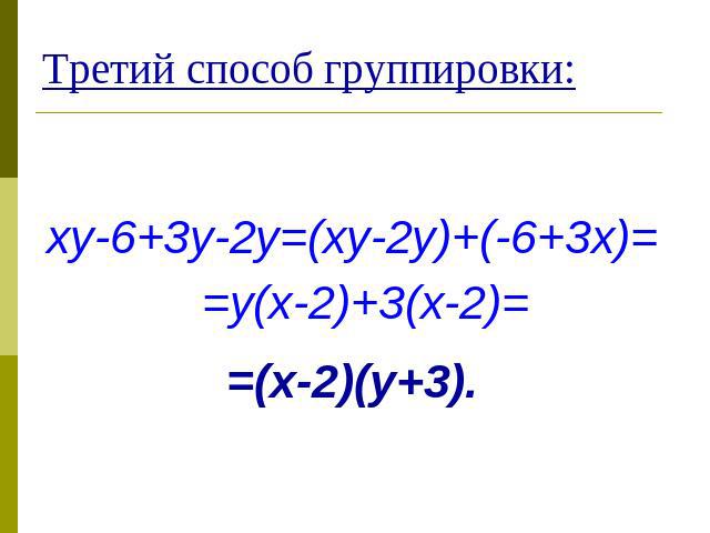 Третий способ группировки: xy-6+3y-2y=(xy-2y)+(-6+3x)= =y(x-2)+3(x-2)==(x-2)(y+3).