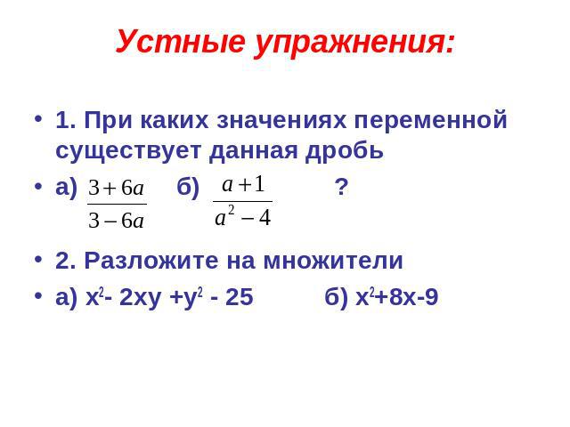 Устные упражнения: 1. При каких значениях переменной существует данная дробьа) б) ?2. Разложите на множителиа) x2- 2xy +y2 - 25 б) x2+8x-9
