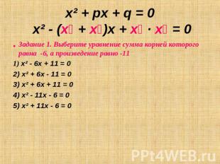 x² + px + q = 0 x² - (х₁ + х₂)х + х₁ ∙ х₂ = 0 Задание 1. Выберите уравнение сумм