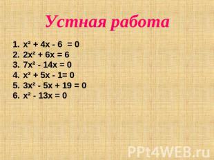 Устная работа x² + 4x - 6 = 02x² + 6x = 6 7x² - 14x = 0x² + 5x - 1= 03x² - 5x +