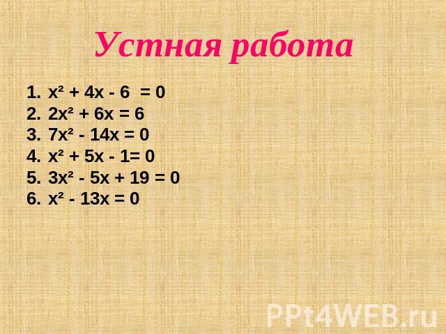 Устная работа x² + 4x - 6 = 02x² + 6x = 6 7x² - 14x = 0x² + 5x - 1= 03x² - 5x + 19 = 0x² - 13x = 0