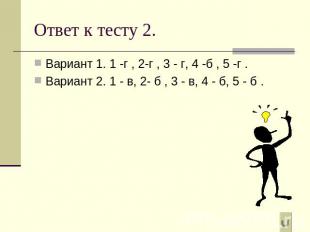 Ответ к тесту 2. Вариант 1. 1 -г , 2-г , 3 - г, 4 -б , 5 -г .Вариант 2. 1 - в, 2