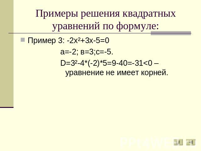 Примеры решения квадратных уравнений по формуле: Пример 3: -2х²+3х-5=0а=-2; в=3;с=-5.D=3²-4*(-2)*5=9-40=-31
