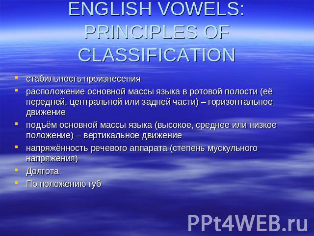 ENGLISH VOWELS: PRINCIPLES OF CLASSIFICATION стабильность произнесениярасположение основной массы языка в ротовой полости (её передней, центральной или задней части) – горизонтальное движениеподъём основной массы языка (высокое, среднее или низкое п…