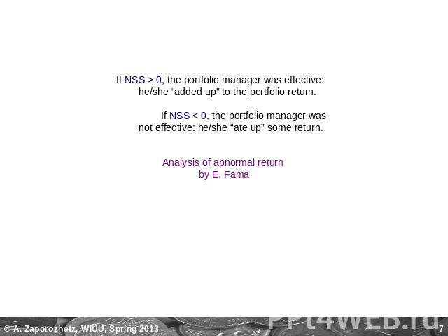 If NSS > 0, the portfolio manager was effective: he/she “added up” to the portfolio return. If NSS < 0, the portfolio manager was not effective: he/she “ate up” some return. Analysis of abnormal return by E. Fama