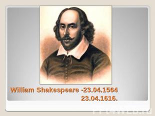 William Shakespeare -23.04.1564 23.04.1616.