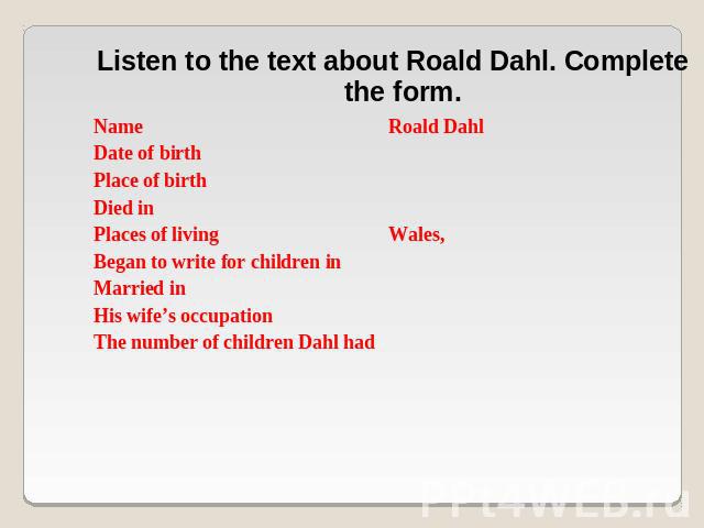 Listen to the text about Roald Dahl. Complete the form.