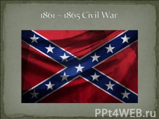 1861 – 1865 Civil War