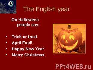 The English year On Halloween people say:Trick or treatApril Fool!Happy New Year