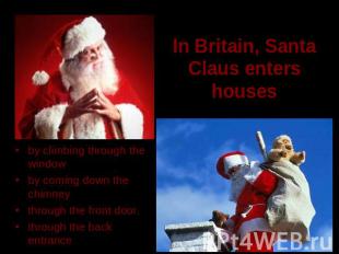 In Britain, Santa Claus enters houses by climbing through the window by coming d