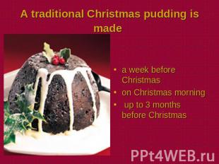 A traditional Christmas pudding is made a week before Christmason Christmas morn