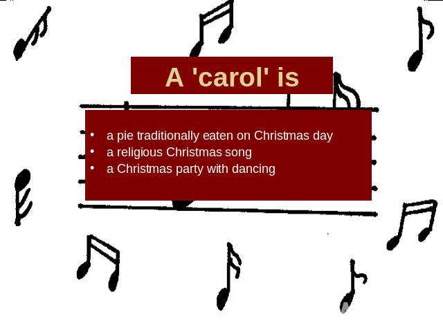 A 'carol' is a pie traditionally eaten on Christmas daya religious Christmas songa Christmas party with dancing