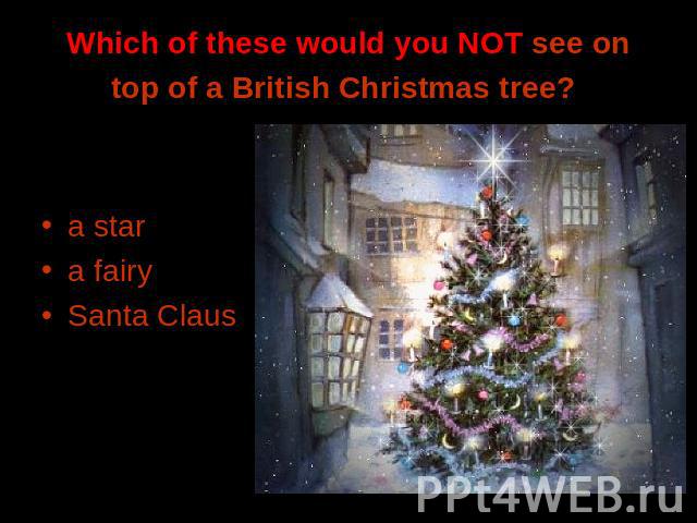 Which of these would you NOT see on top of a British Christmas tree? a stara fairySanta Claus
