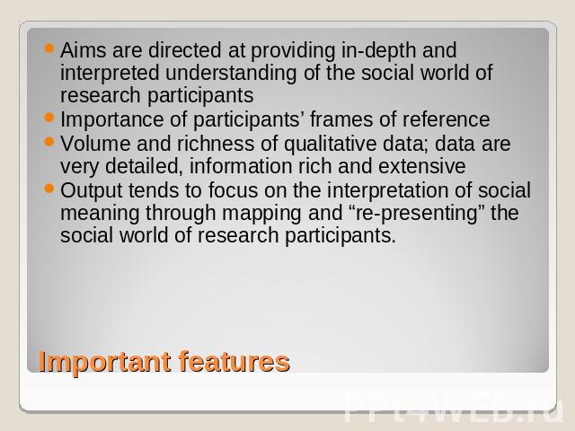 Aims are directed at providing in-depth and interpreted understanding of the social world of research participantsImportance of participants’ frames of referenceVolume and richness of qualitative data; data are very detailed, information rich and ex…