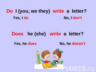 Do I (you, we they) write a letter? Yes, I do No, I don’tDoes he (she) write a l